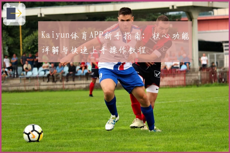 Kaiyun体育APP新手指南:核心功能详解与快速上手操作教程