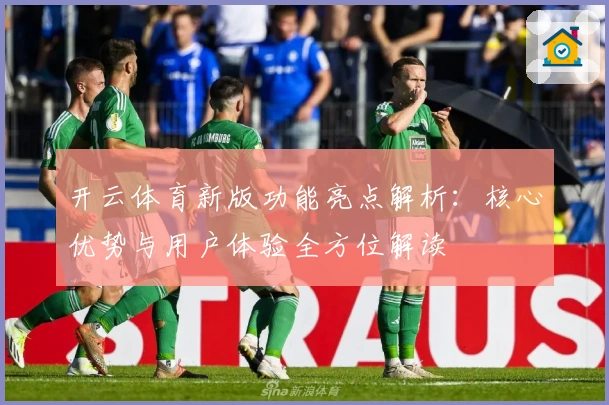 开云体育新版功能亮点解析：核心优势与用户体验全方位解读