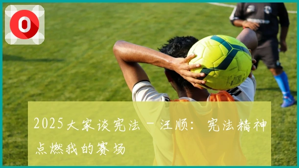 2025大家谈宪法 - 汪顺:宪法精神点燃我的赛场
