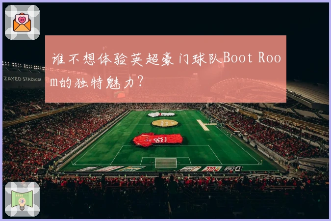 谁不想体验英超豪门球队Boot Room的独特魅力？