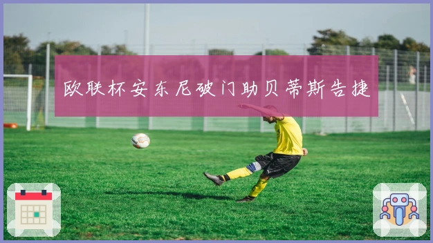 欧联杯安东尼破门助贝蒂斯告捷