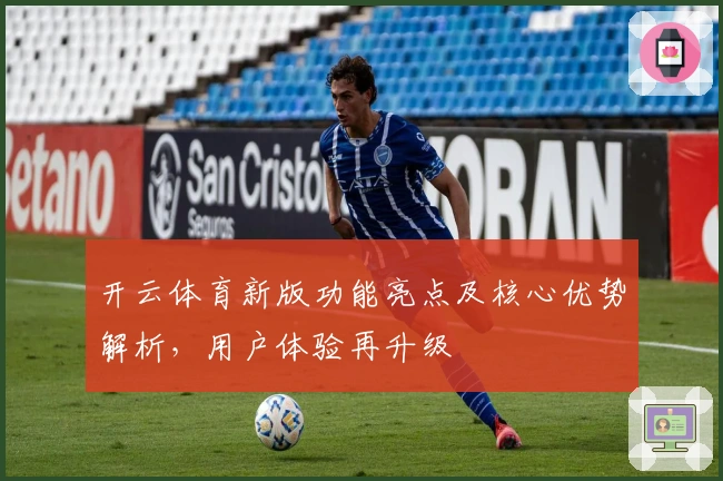 开云体育新版功能亮点及核心优势解析，用户体验再升级