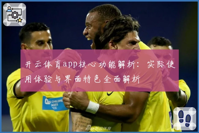 开云体育app核心功能解析：实际使用体验与界面特色全面解析
