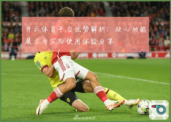 开云体育平台优势解析:核心功能展示与实际使用体验分享