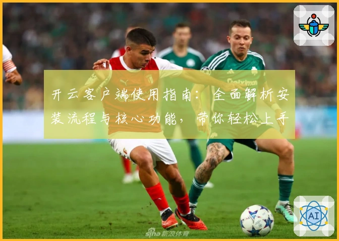 开云客户端使用指南：全面解析安装流程与核心功能，带你轻松上手