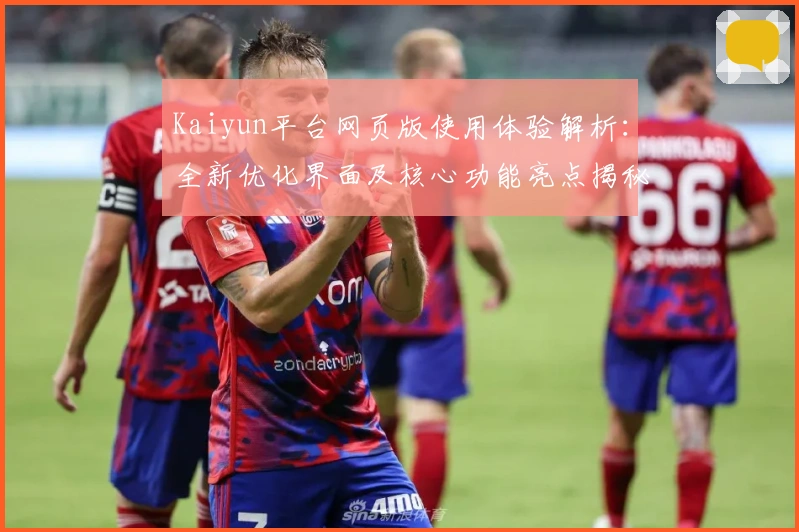 Kaiyun平台网页版使用体验解析：全新优化界面及核心功能亮点揭秘