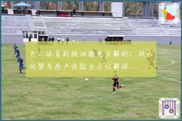 开云体育新版功能亮点解析:核心优势与用户体验全方位解读