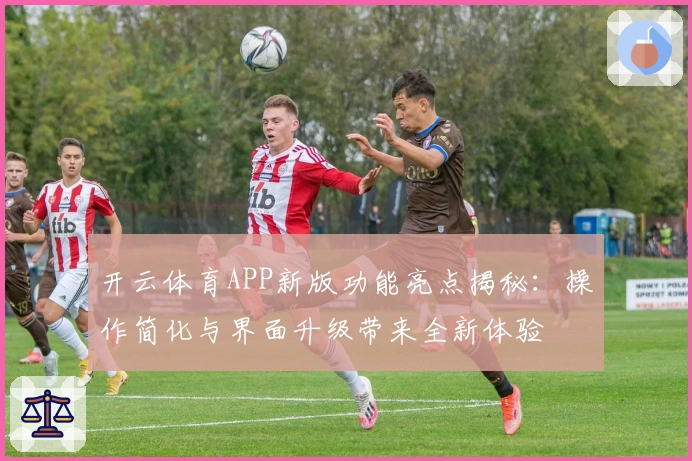 开云体育APP新版功能亮点揭秘：操作简化与界面升级带来全新体验