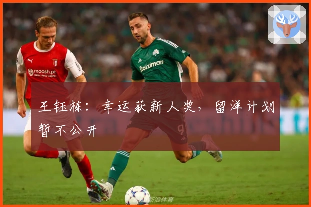 王钰栋：幸运获新人奖，留洋计划暂不公开