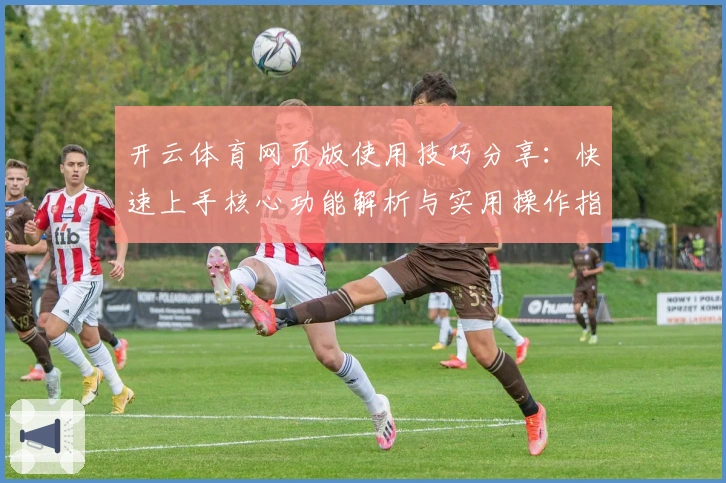 开云体育网页版使用技巧分享:快速上手核心功能解析与实用操作指南