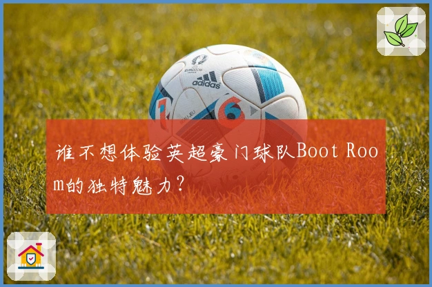 谁不想体验英超豪门球队Boot Room的独特魅力?