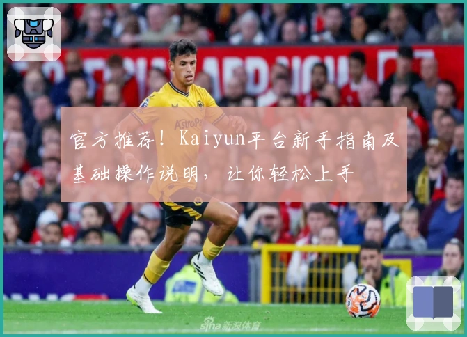 官方推荐！Kaiyun平台新手指南及基础操作说明，让你轻松上手