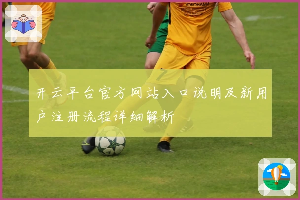 开云平台官方网站入口说明及新用户注册流程详细解析