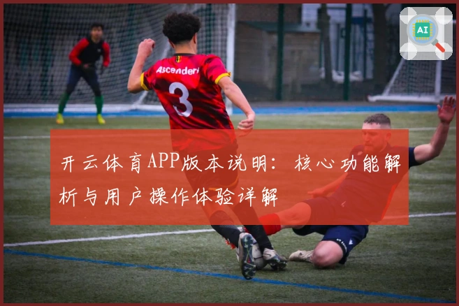开云体育APP版本说明：核心功能解析与用户操作体验详解