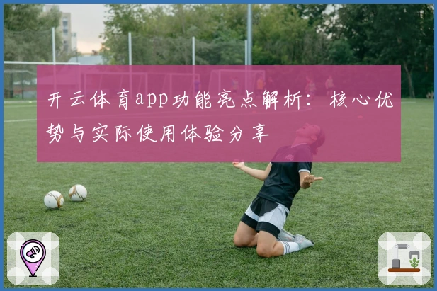 开云体育app功能亮点解析：核心优势与实际使用体验分享