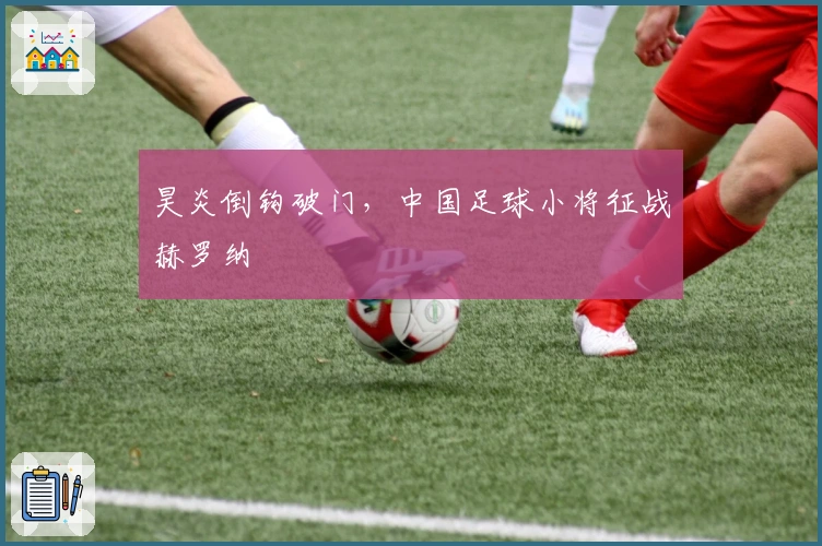 昊炎倒钩破门，中国足球小将征战赫罗纳